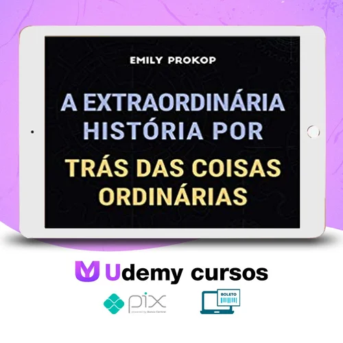 A Extraordinária História por Trás das Coisas Ordinárias - Emily Prokop