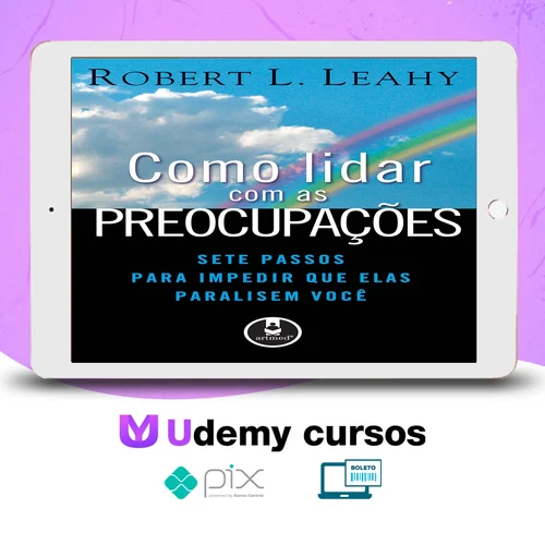 Como Lidar Com As Preocupações: Sete Passos Para Impedir Que Elas Paralisem Você - Robert L. Leahy