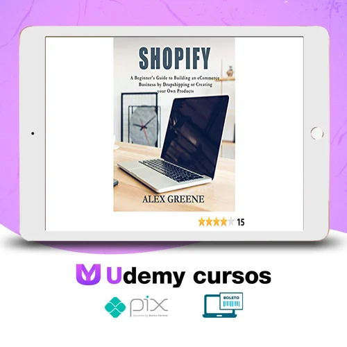 Shopify: A Beginner's Guide to Building an eCommerce Business by Dropshipping or Creating your Own Products - Alex Greene [INGLÊS]